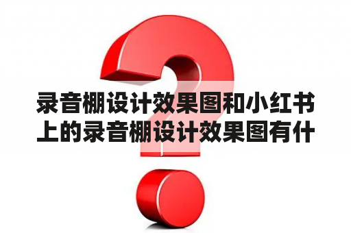 录音棚设计效果图和小红书上的录音棚设计效果图有什么不同？