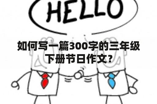 如何写一篇300字的三年级下册节日作文？