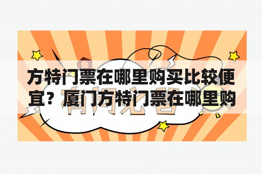 方特门票在哪里购买比较便宜？厦门方特门票在哪里购买比较便宜？