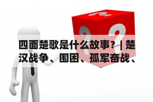 四面楚歌是什么故事？| 楚汉战争、围困、孤军奋战、背水一战 | 四面楚歌的故事概括20字：孤军奋战，背水一战。