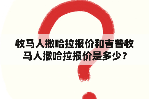 牧马人撒哈拉报价和吉普牧马人撒哈拉报价是多少？