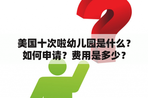 美国十次啦幼儿园是什么？如何申请？费用是多少？