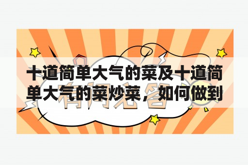 十道简单大气的菜及十道简单大气的菜炒菜，如何做到美味又健康？