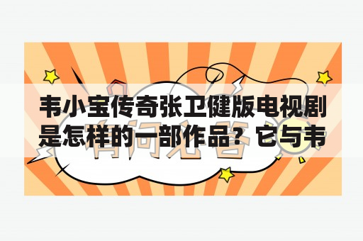 韦小宝传奇张卫健版电视剧是怎样的一部作品？它与韦小宝传奇有何不同之处？它的演员阵容如何？（韦小宝传奇，韦小宝传奇张卫健版电视剧，张卫健）