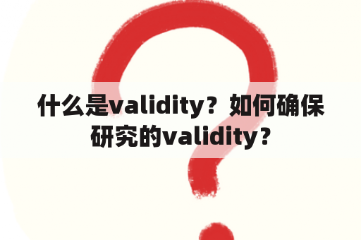 什么是validity？如何确保研究的validity？