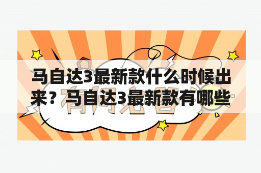 马自达3最新款什么时候出来？马自达3最新款有哪些亮点？