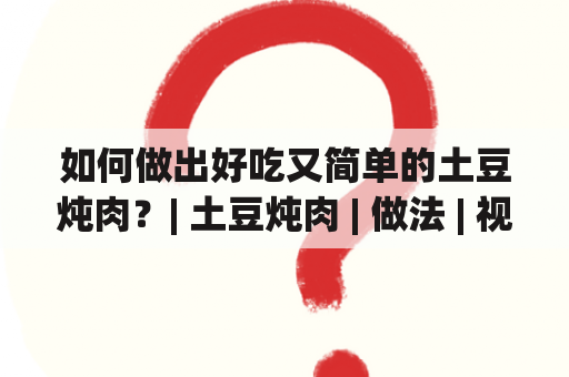 如何做出好吃又简单的土豆炖肉？| 土豆炖肉 | 做法 | 视频 | 好吃 | 简单