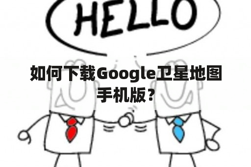 如何下载Google卫星地图手机版？