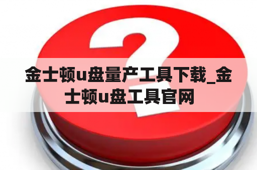 金士顿u盘量产工具下载_金士顿u盘工具官网