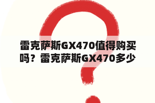 雷克萨斯GX470值得购买吗？雷克萨斯GX470多少钱？雷克萨斯GX470的优缺点有哪些？