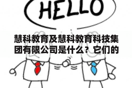 慧科教育及慧科教育科技集团有限公司是什么？它们的发展历程和业务范围是怎样的？它们的教育理念和未来规划是什么？