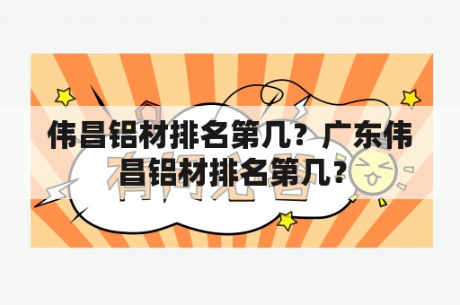 伟昌铝材排名第几？广东伟昌铝材排名第几？