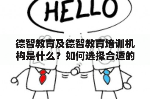 德智教育及德智教育培训机构是什么？如何选择合适的德智教育培训机构？德智教育培训机构的优势有哪些？