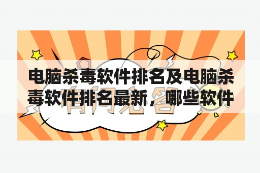 电脑杀毒软件排名及电脑杀毒软件排名最新，哪些软件排名靠前？如何选择最适合自己的杀毒软件？