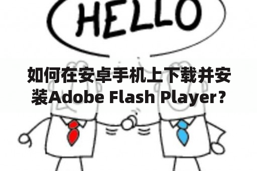 如何在安卓手机上下载并安装Adobe Flash Player？