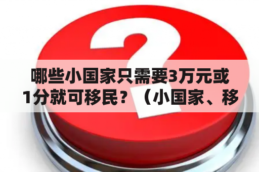 哪些小国家只需要3万元或1分就可移民？（小国家、移民、低门槛）