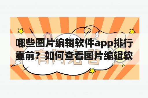 哪些图片编辑软件app排行靠前？如何查看图片编辑软件app排行榜？有哪些值得推荐的图片编辑软件app？