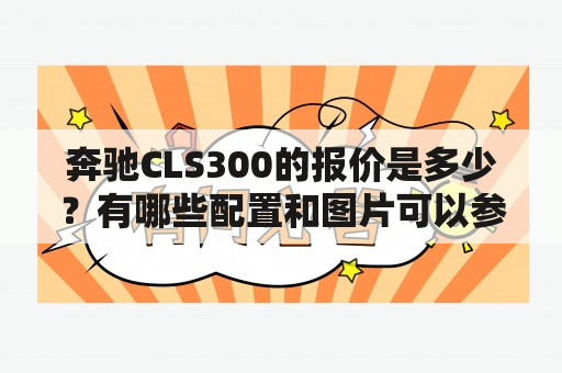 奔驰CLS300的报价是多少？有哪些配置和图片可以参考？