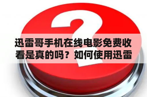 迅雷哥手机在线电影免费收看是真的吗？如何使用迅雷哥手机在线观看电影？有哪些值得推荐的迅雷哥手机在线电影？