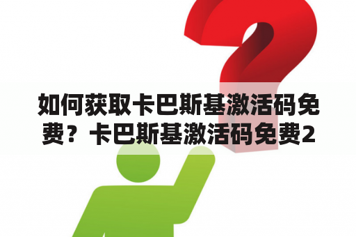 如何获取卡巴斯基激活码免费？卡巴斯基激活码免费2022怎么办？