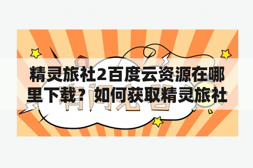 精灵旅社2百度云资源在哪里下载？如何获取精灵旅社2百度云资源？精灵旅社2百度云资源有哪些？