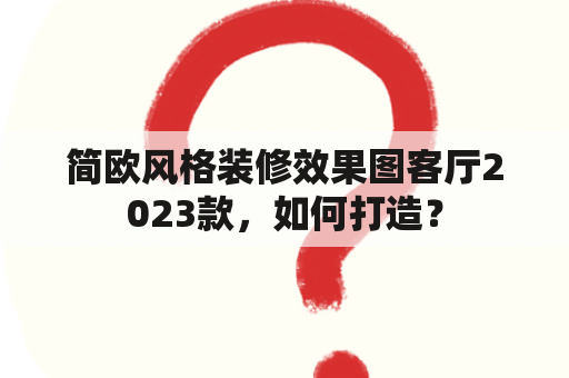 简欧风格装修效果图客厅2023款，如何打造？