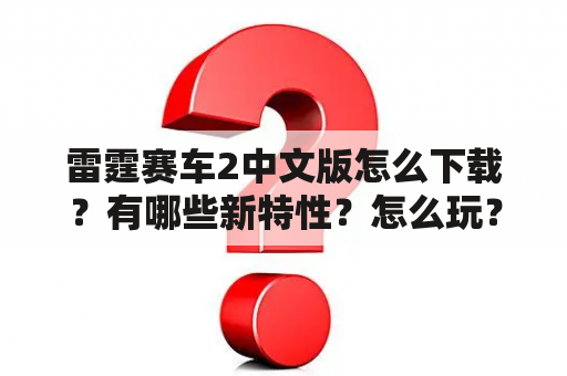 雷霆赛车2中文版怎么下载？有哪些新特性？怎么玩？