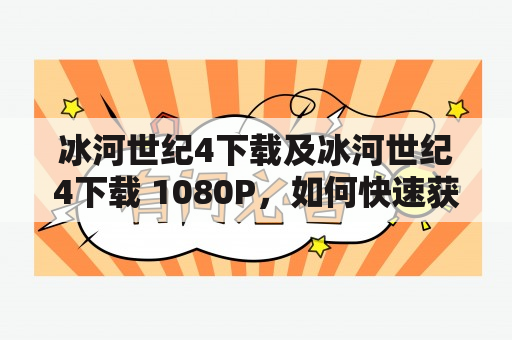 冰河世纪4下载及冰河世纪4下载 1080P，如何快速获取高清资源？