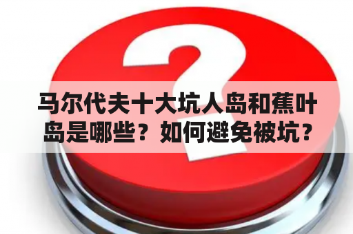 马尔代夫十大坑人岛和蕉叶岛是哪些？如何避免被坑？