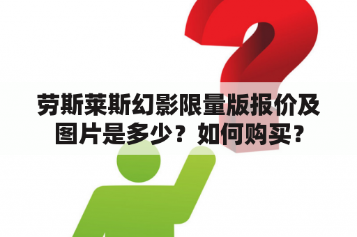 劳斯莱斯幻影限量版报价及图片是多少？如何购买？