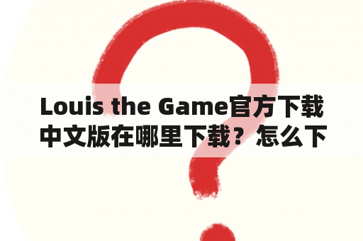 Louis the Game官方下载中文版在哪里下载？怎么下载？