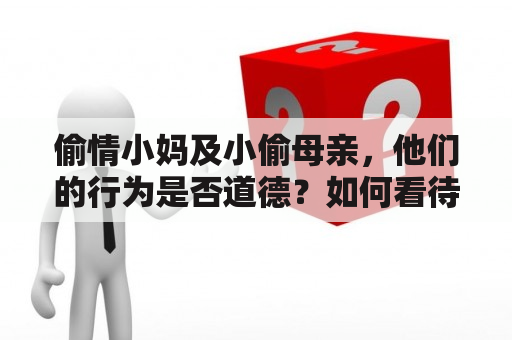 偷情小妈及小偷母亲，他们的行为是否道德？如何看待这种行为？应该如何处理？