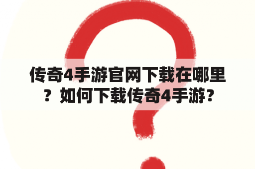 传奇4手游官网下载在哪里？如何下载传奇4手游？