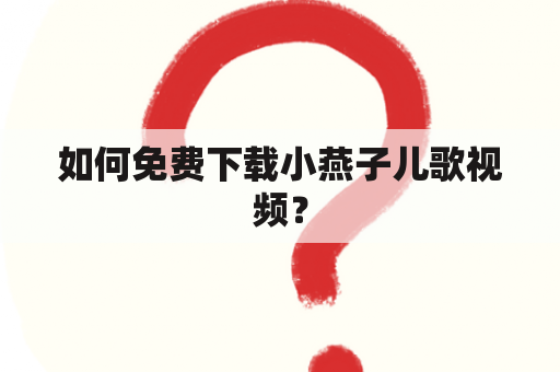 如何免费下载小燕子儿歌视频？