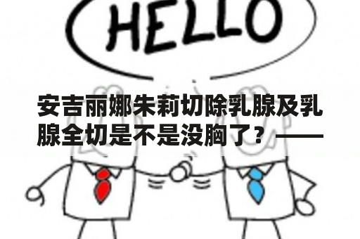 安吉丽娜朱莉切除乳腺及乳腺全切是不是没胸了？——详细解答