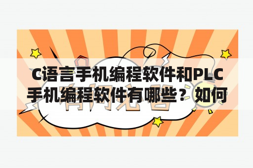 C语言手机编程软件和PLC手机编程软件有哪些？如何选择合适的软件？C语言手机编程软件和PLC手机编程软件的使用方法是什么？