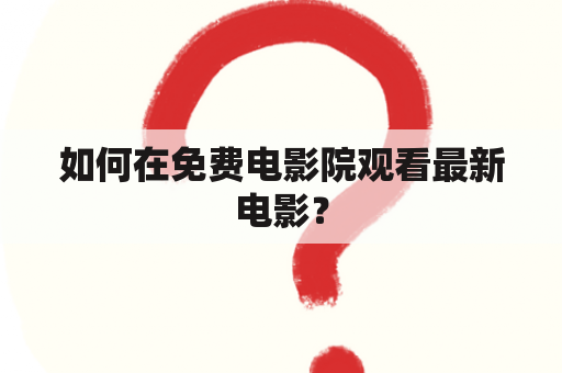 如何在免费电影院观看最新电影？