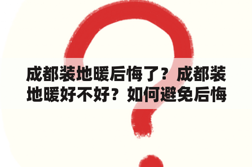 成都装地暖后悔了？成都装地暖好不好？如何避免后悔？