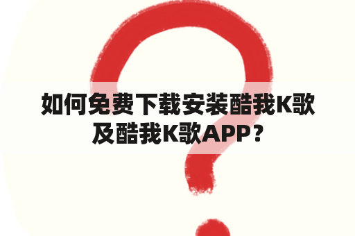 如何免费下载安装酷我K歌及酷我K歌APP？