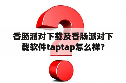 香肠派对下载及香肠派对下载软件taptap怎么样？