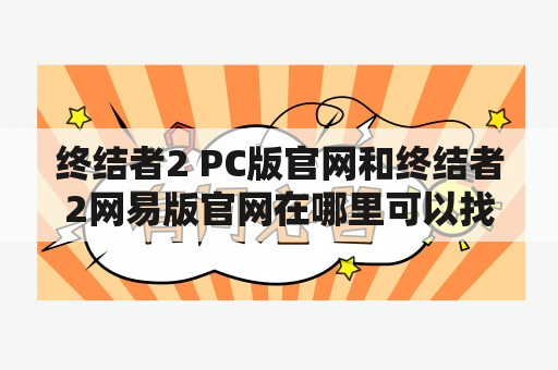 终结者2 PC版官网和终结者2网易版官网在哪里可以找到？