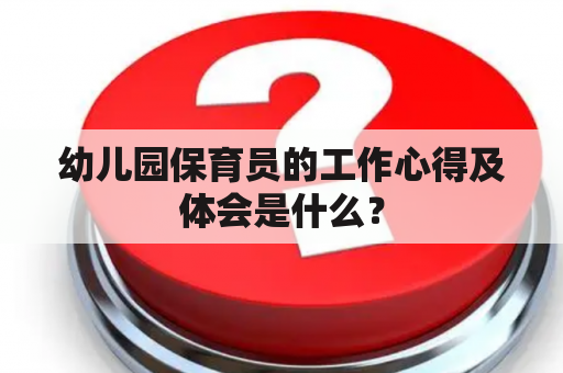 幼儿园保育员的工作心得及体会是什么？