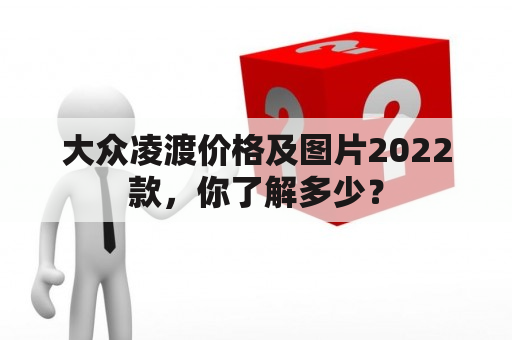 大众凌渡价格及图片2022款，你了解多少？