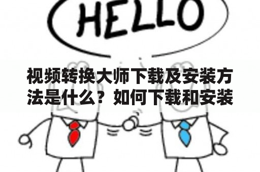 视频转换大师下载及安装方法是什么？如何下载和安装视频转换大师？