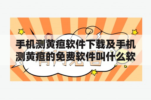 手机测黄疸软件下载及手机测黄疸的免费软件叫什么软件？