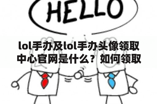 lol手办及lol手办头像领取中心官网是什么？如何领取lol手办头像？lol手办头像有哪些种类？