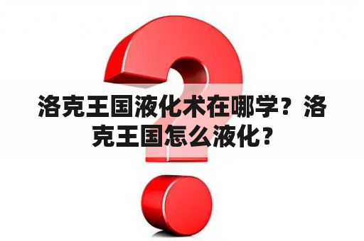 洛克王国液化术在哪学？洛克王国怎么液化？