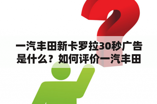 一汽丰田新卡罗拉30秒广告是什么？如何评价一汽丰田新卡罗拉？