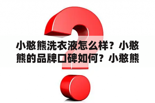 小憨熊洗衣液怎么样？小憨熊的品牌口碑如何？小憨熊洗衣液有哪些特点？