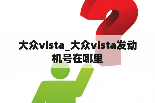 大众vista_大众vista发动机号在哪里